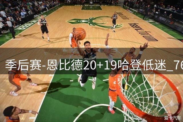 季后赛-恩比德20+19哈登低迷 76人力克篮网2-0