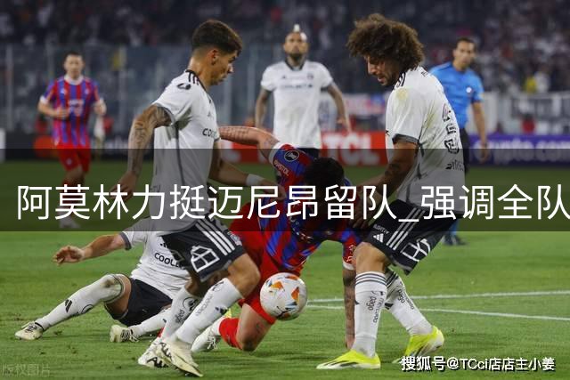 阿莫林力挺迈尼昂留队 强调全队保持专注的重要性